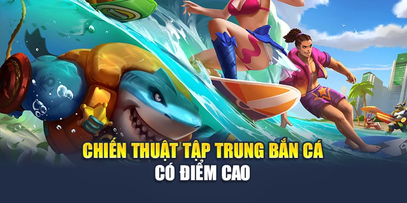 Chiến thuật tập trung bắn cá có điểm cao