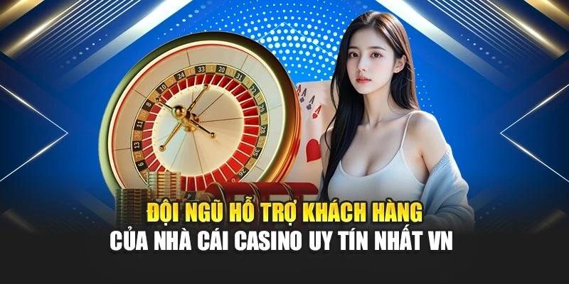 Đội ngũ hỗ trợ khách hàng của nhà cái casino uy tín nhất VN 